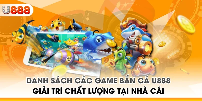 Danh sách các game bắn cá U888 giải trí chất lượng tại nhà cái