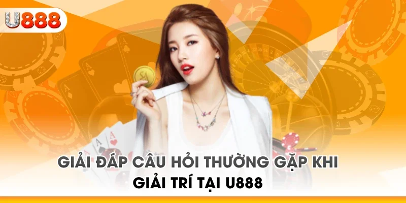 Giải đáp câu hỏi thường gặp khi giải trí tại U888