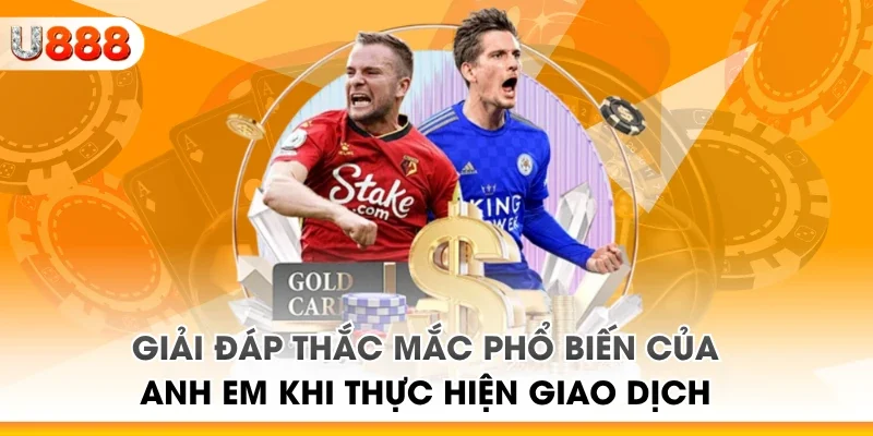 Giải đáp thắc mắc phổ biến của anh em khi thực hiện giao dịch