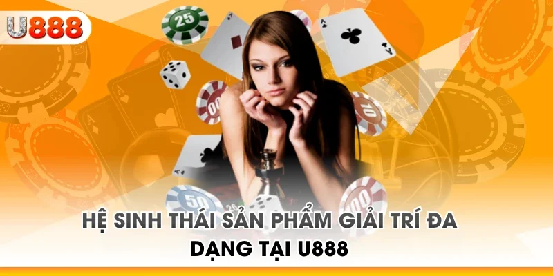 Hệ sinh thái sản phẩm giải trí đa dạng tại U888