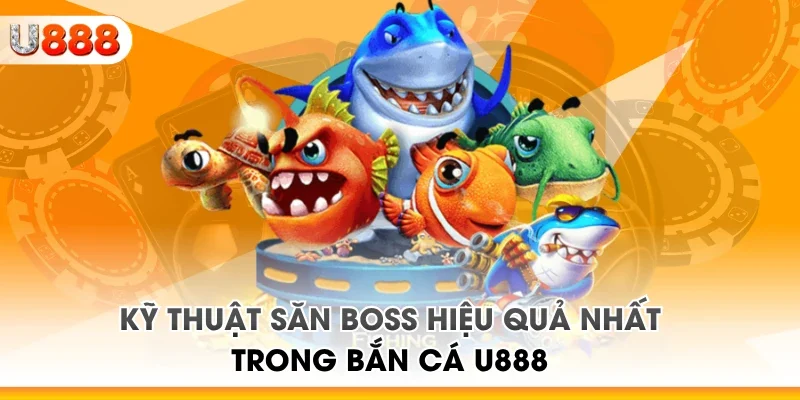 Kỹ thuật săn boss hiệu quả nhất trong bắn cá U888