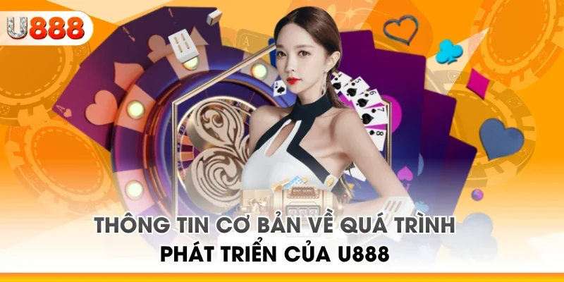 Thông tin cơ bản về quá trình phát triển của U888