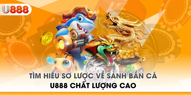 Tìm hiểu sơ lược về sảnh bắn cá U888 chất lượng cao