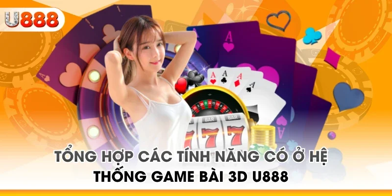 Tổng hợp các tính năng có ở hệ thống game bài 3D U888