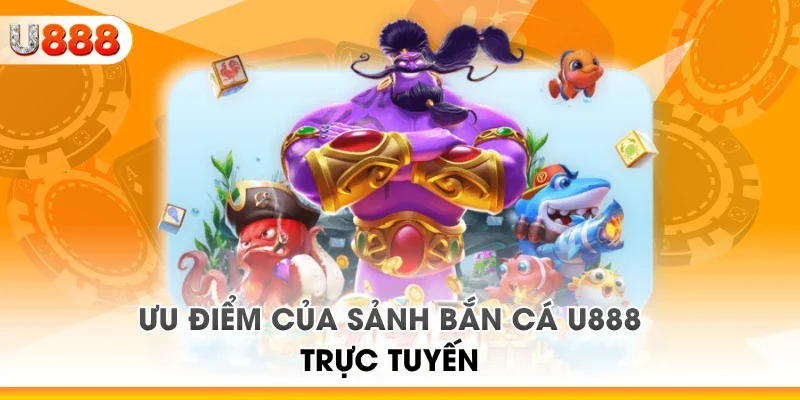 Ưu điểm của sảnh bắn cá U888 trực tuyến